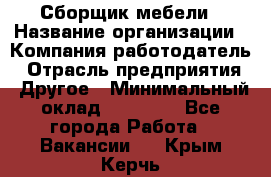 Сборщик мебели › Название организации ­ Компания-работодатель › Отрасль предприятия ­ Другое › Минимальный оклад ­ 23 000 - Все города Работа » Вакансии   . Крым,Керчь